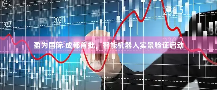盈为国际 成都首批，智能机器人实景验证启动