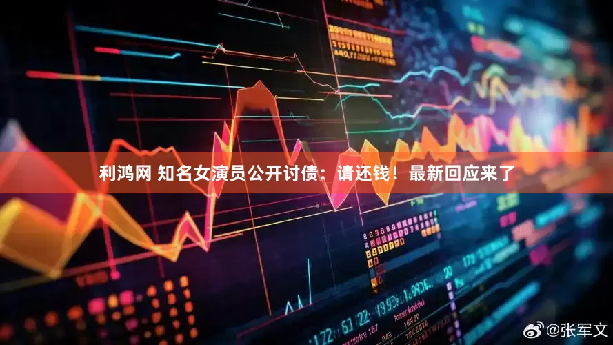 利鸿网 知名女演员公开讨债：请还钱！最新回应来了