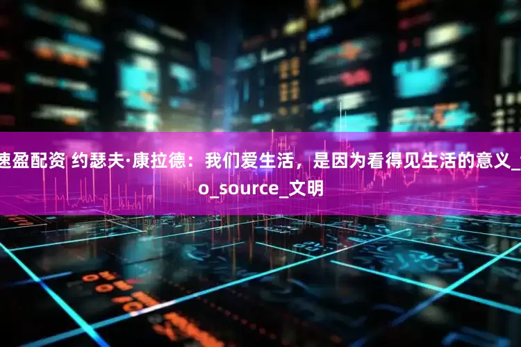 速盈配资 约瑟夫·康拉德：我们爱生活，是因为看得见生活的意义_to_source_文明
