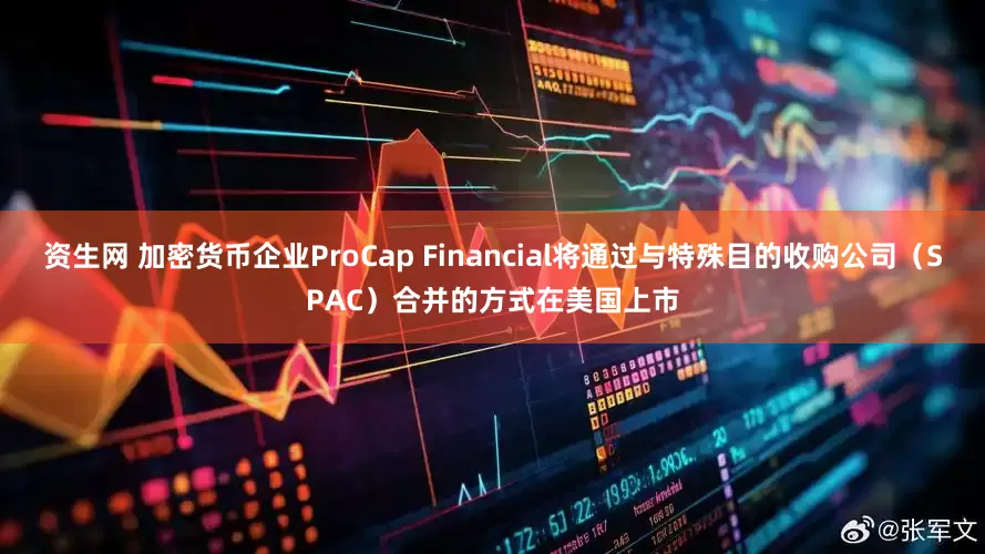 资生网 加密货币企业ProCap Financial将通过与特殊目的收购公司（SPAC）合并的方式在美国上市