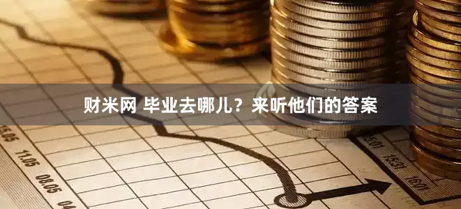 财米网 毕业去哪儿？来听他们的答案