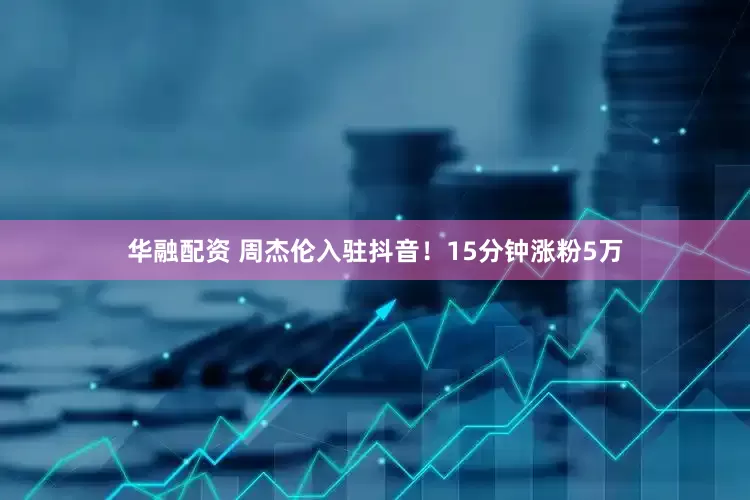 华融配资 周杰伦入驻抖音！15分钟涨粉5万