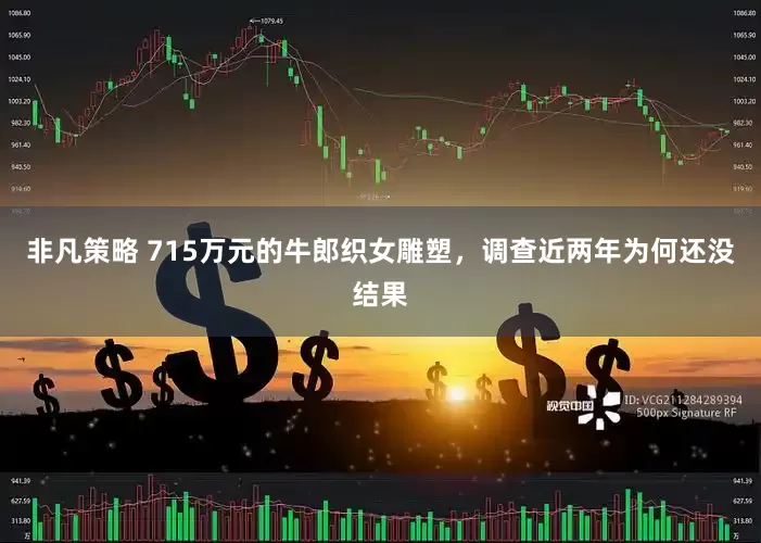 非凡策略 715万元的牛郎织女雕塑，调查近两年为何还没结果
