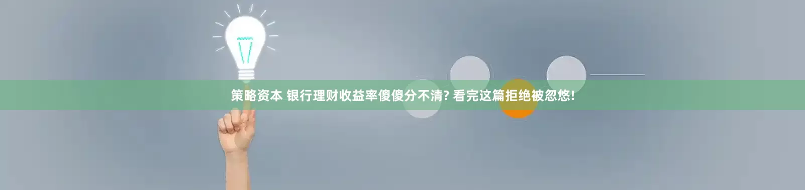 策略资本 银行理财收益率傻傻分不清? 看完这篇拒绝被忽悠!