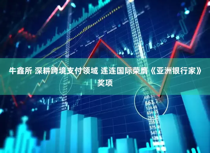牛鑫所 深耕跨境支付领域 连连国际荣膺《亚洲银行家》奖项