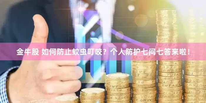 金牛股 如何防止蚊虫叮咬？个人防护七问七答来啦！