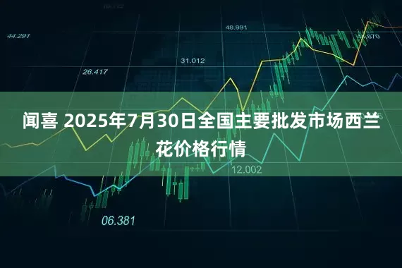 闻喜 2025年7月30日全国主要批发市场西兰花价格行情