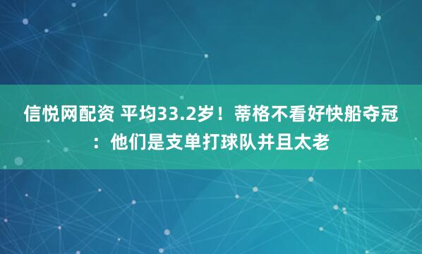 信悦网配资 平均33.2岁！蒂格不看好快船夺冠：他们是支单打球队并且太老