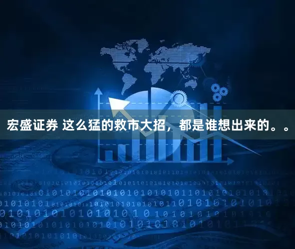 宏盛证券 这么猛的救市大招，都是谁想出来的。。