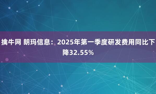 擒牛网 朗玛信息：2025年第一季度研发费用同比下降32.55%