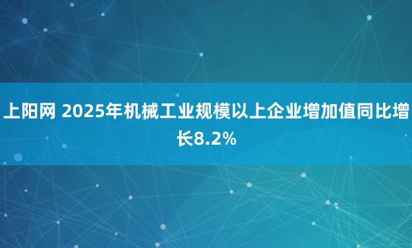 上阳网 2025年机械工业规模以上企业增加值同比增长8.2%