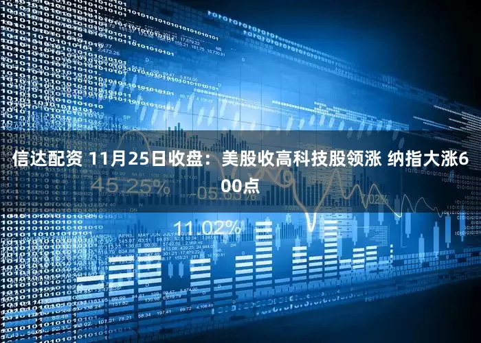 信达配资 11月25日收盘：美股收高科技股领涨 纳指大涨600点
