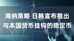 海纳策略 日韩宣布推出与本国货币挂钩的稳定币